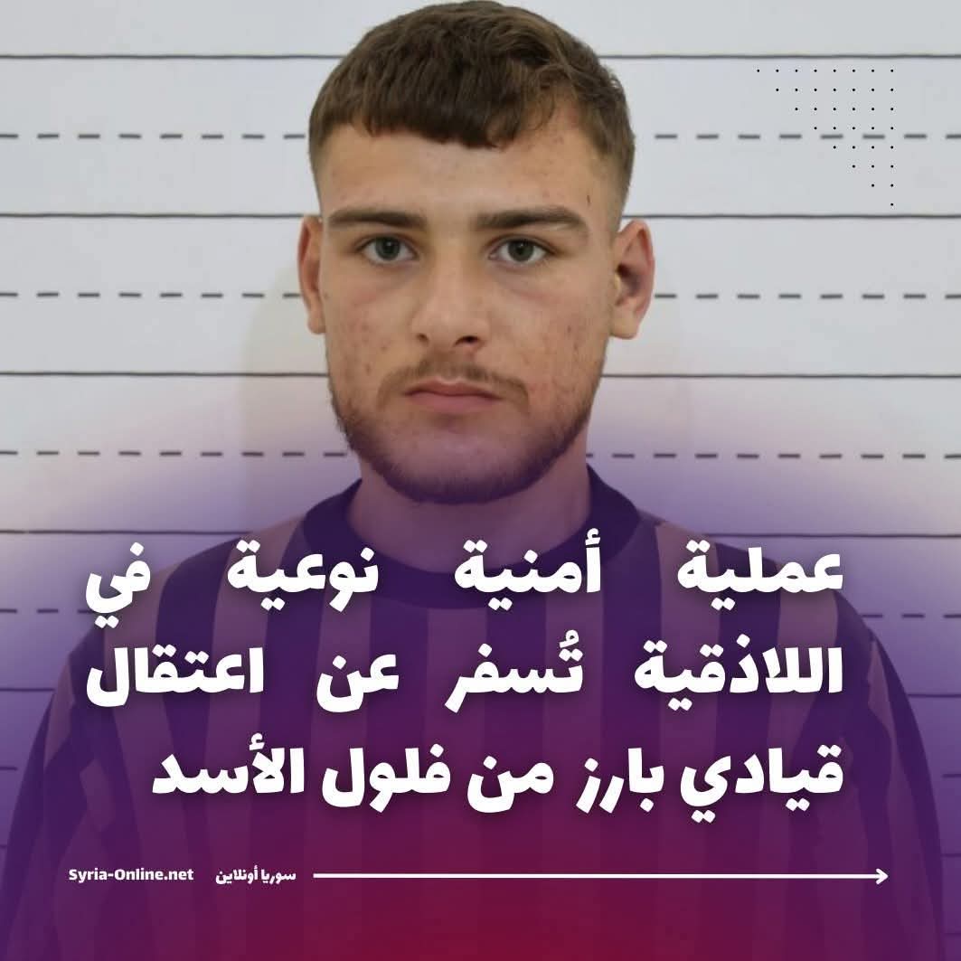 عملية أمنية نوعية في اللاذقية تُسفر عن اعتقال قيادي إرهـ. .ـابي بارز من فلول الأسد